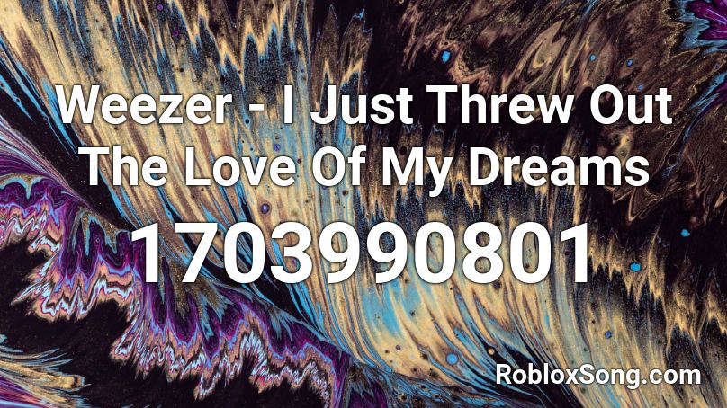 Weezer - I Just Threw Out The Love Of My Dreams Roblox ID