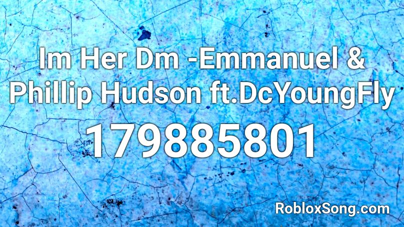 Im Her Dm -Emmanuel & Phillip Hudson ft.DcYoungFly Roblox ID