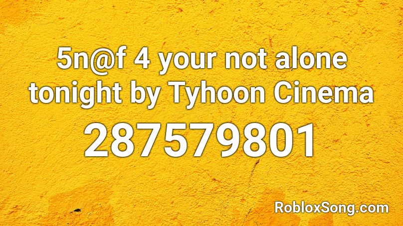 5n@f 4 your not alone tonight by Tyhoon Cinema Roblox ID