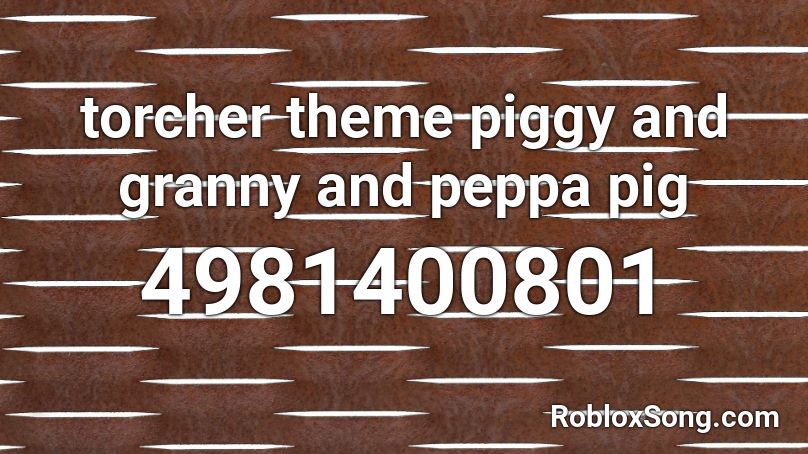 torcher theme piggy and granny and peppa pig Roblox ID