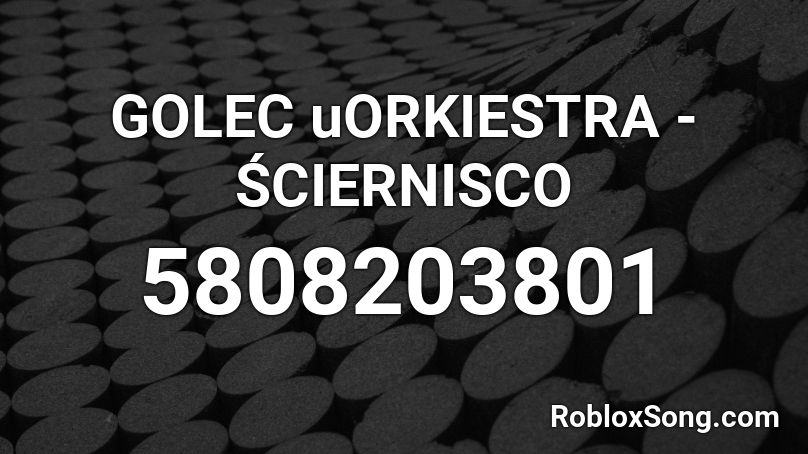 GOLEC uORKIESTRA - ŚCIERNISCO Roblox ID