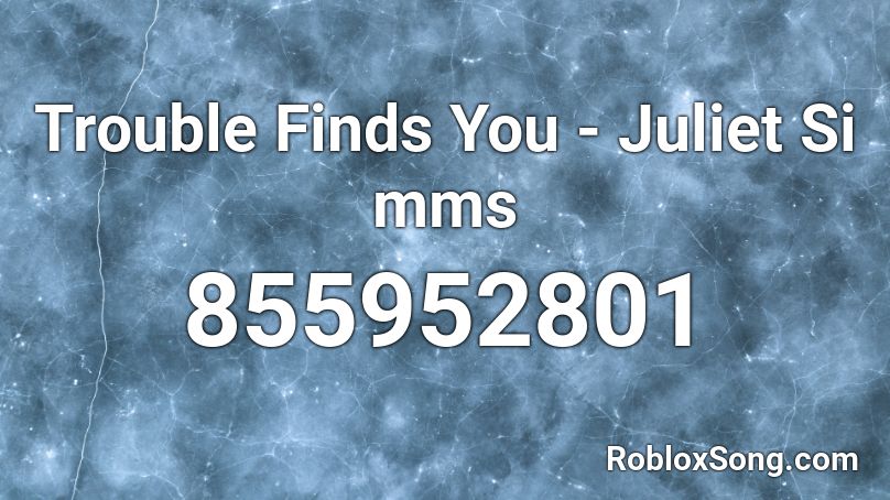 Trouble Finds You - Juliet Si mms Roblox ID