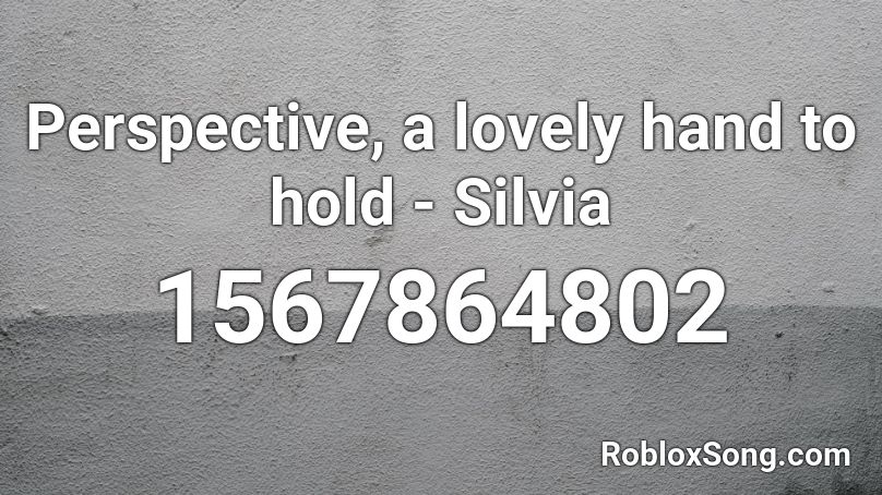 Perspective, a lovely hand to hold - Silvia Roblox ID