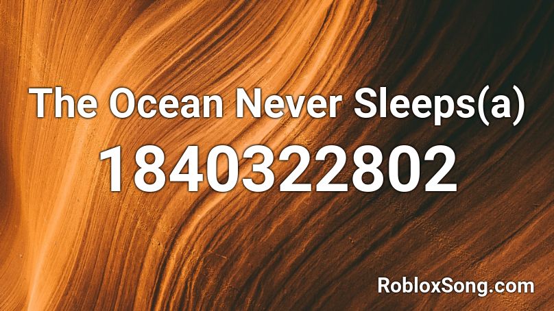 The Ocean Never Sleeps(a) Roblox ID