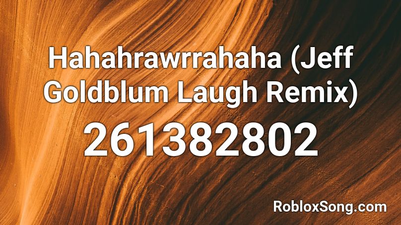 Hahahrawrrahaha (Jeff Goldblum Laugh Remix) Roblox ID
