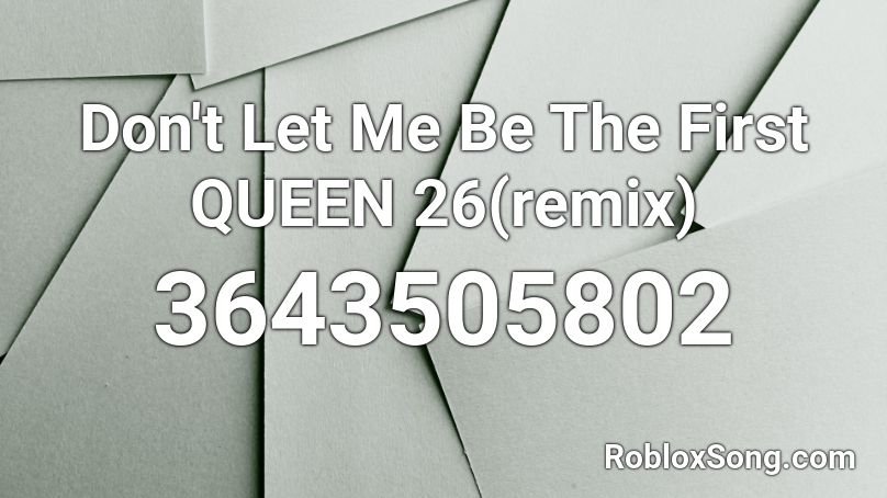 Don't Let Me Be The First QUEEN 26(remix) Roblox ID