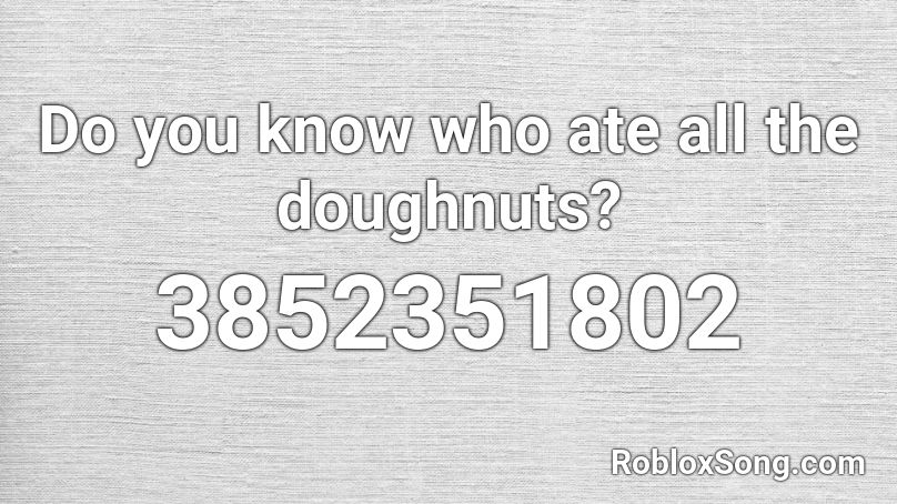 Do you know who ate all the doughnuts? Roblox ID