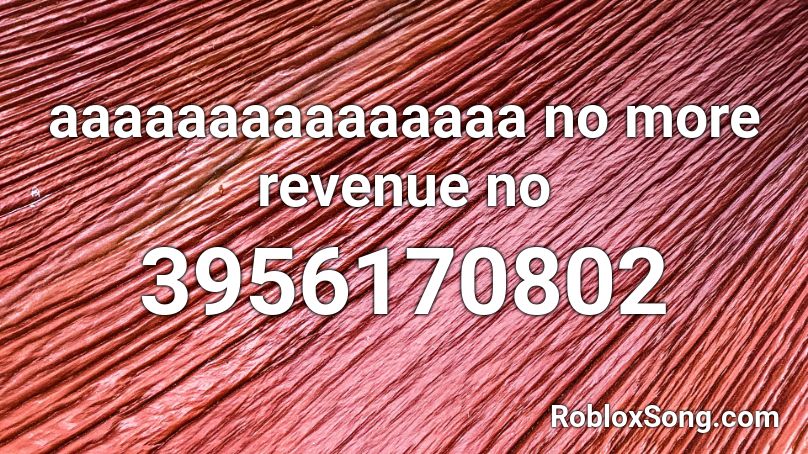 aaaaaaaaaaaaaaa no more revenue no Roblox ID