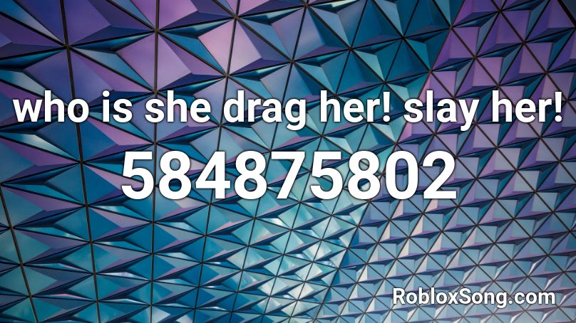 Who Is She Drag Her Slay Her Roblox Id Roblox Music Codes - slaying in roblox song id