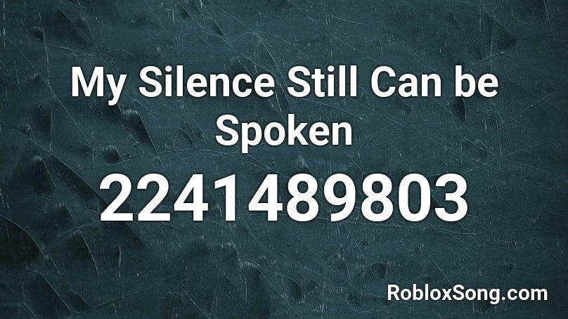 My Silence Still Can be Spoken Roblox ID