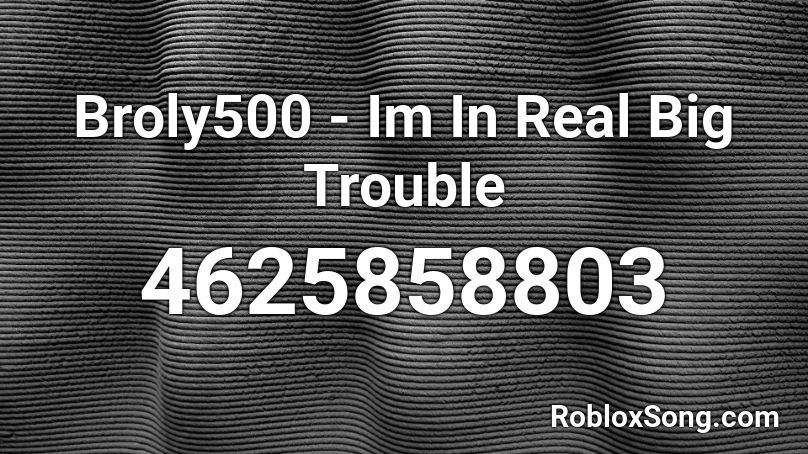 Broly500 - Im In Real Big Trouble Roblox ID