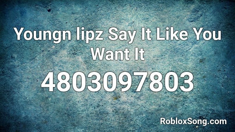 Youngn lipz Say It Like You Want It Roblox ID