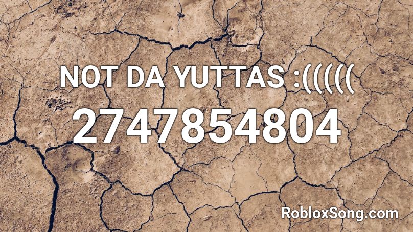 NOT DA YUTTAS :((((( Roblox ID