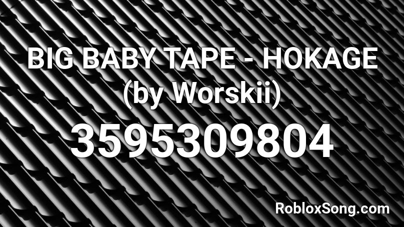 BIG BABY TAPE - HOKAGE (by Worskii) Roblox ID