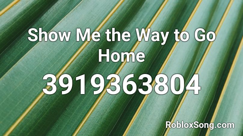 Show Me the Way to Go Home Roblox ID
