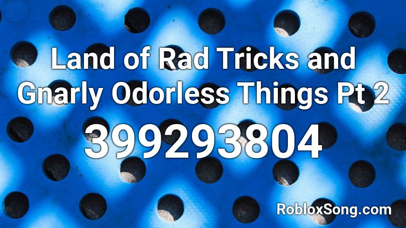 Land of Rad Tricks and Gnarly Odorless Things Pt 2 Roblox ID