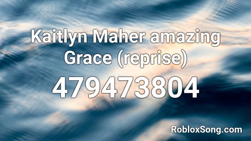 Kaitlyn Maher amazing Grace (reprise) Roblox ID