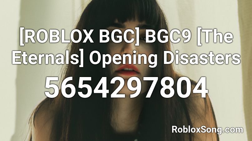 Roblox Bgc Bgc9 The Eternals Opening Disasters Roblox Id Roblox Music Codes - bgc music roblox id