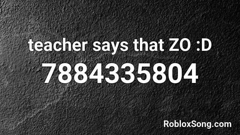  teacher says that ZO :D Roblox ID