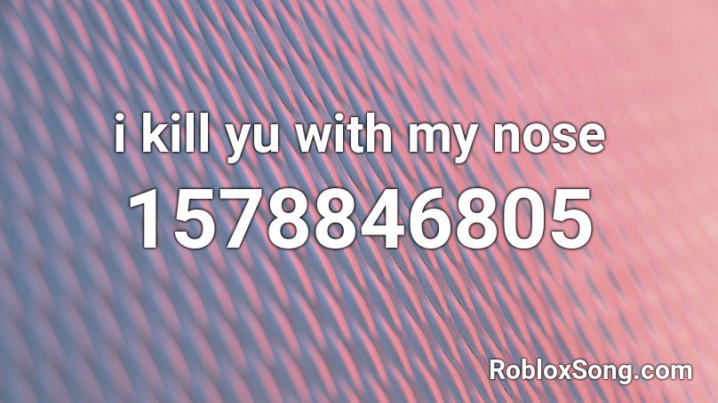 i kill yu with  my nose Roblox ID