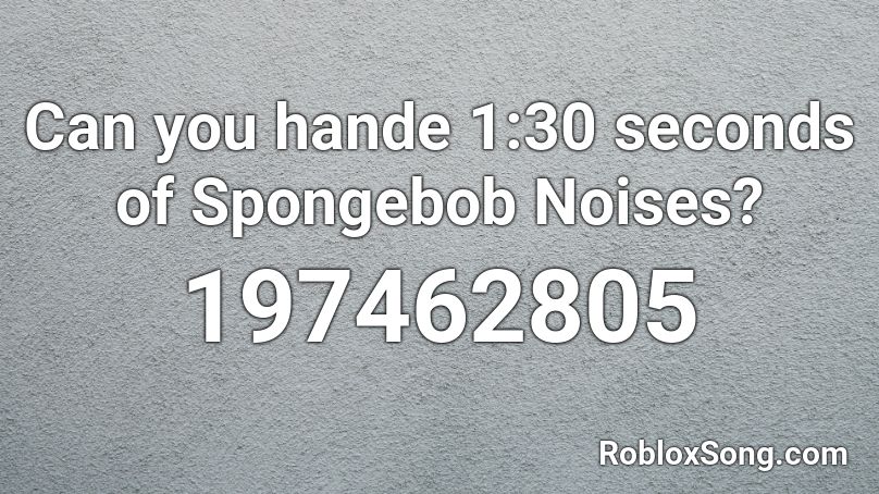 Can you hande 1:30 seconds of Spongebob Noises? Roblox ID