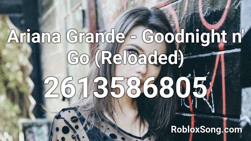 Ariana Grande Goodnight N Go Reloaded Roblox Id Roblox Music Codes - good night roblox id