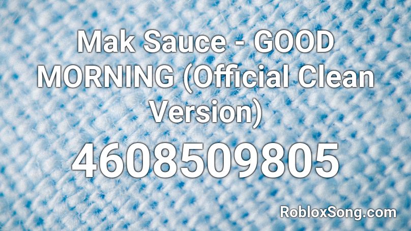 Mak Sauce - GOOD MORNING (Official Clean Version) Roblox ID