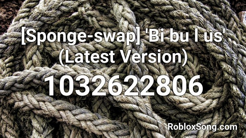 [Sponge-swap] 'Bi bu l us' (Latest Version) Roblox ID