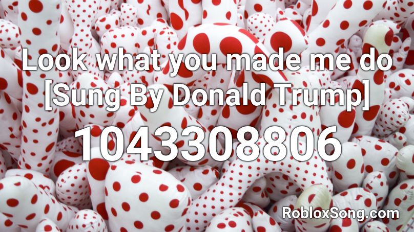 Look What You Made Me Do Sung By Donald Trump Roblox Id Roblox Music Codes - loud trump roblox id
