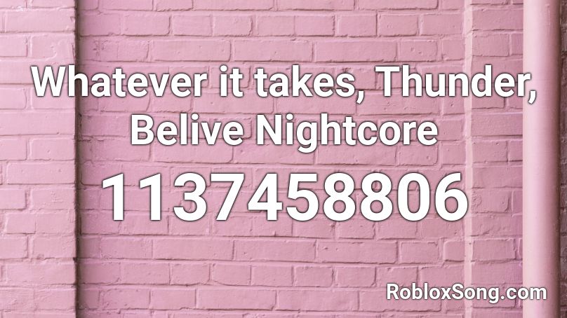 Whatever it takes, Thunder, Belive Nightcore Roblox ID