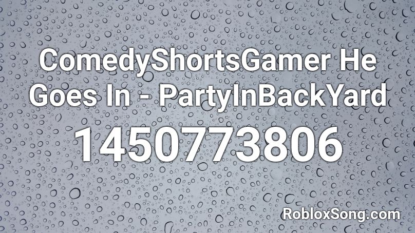 ComedyShortsGamer He Goes In - PartyInBackYard  Roblox ID