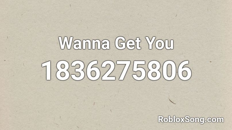 Wanna Get You Roblox ID