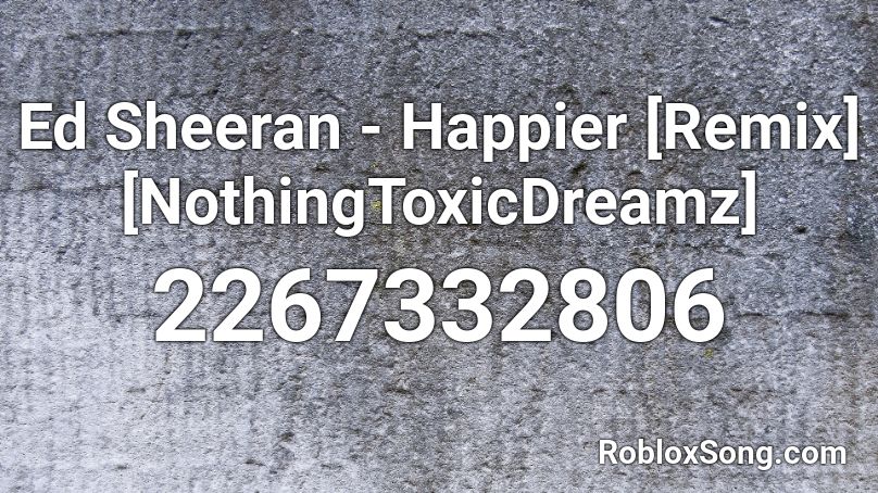 Ed Sheeran - Happier [Remix] [NothingToxicDreamz] Roblox ID