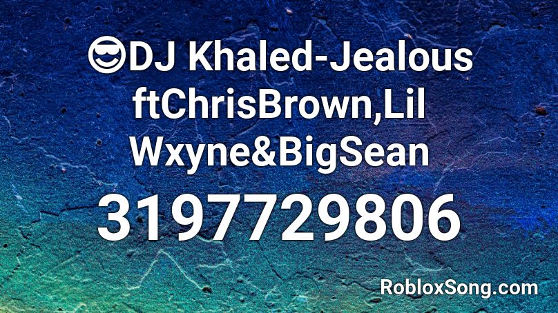 😎DJ Khaled-Jealous ftChrisBrown,Lil Wxyne&BigSean Roblox ID