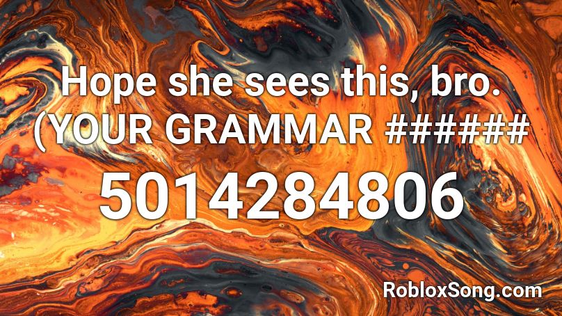 Hope she sees this, bro. (YOUR GRAMMAR ###### Roblox ID