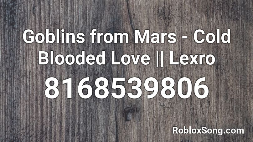 Goblins from Mars - Cold Blooded Love || Lexro Roblox ID