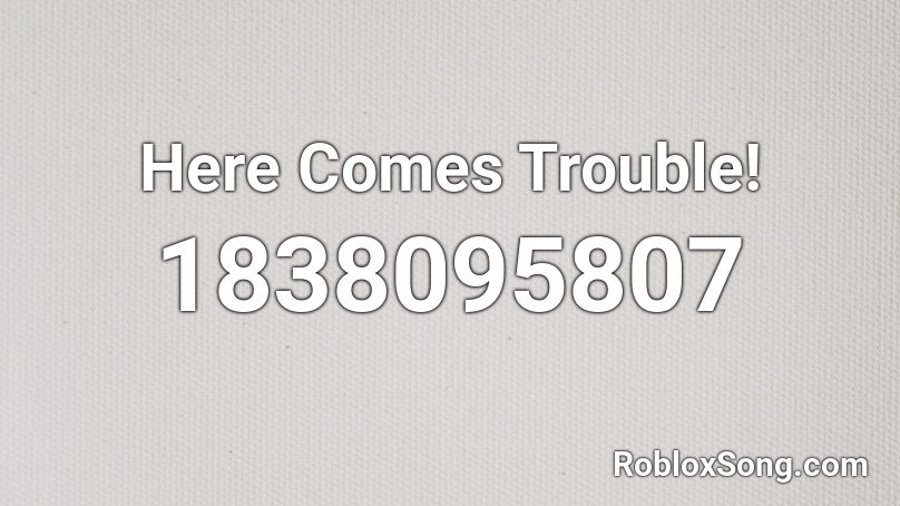Here Comes Trouble! Roblox ID