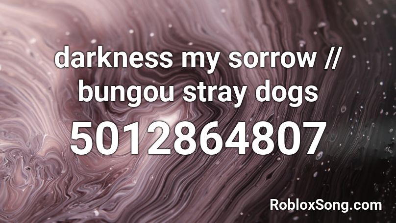 darkness my sorrow // bungou stray dogs Roblox ID