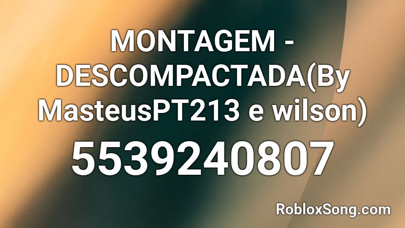 MONTAGEM - DESCOMPACTADA(By MasteusPT213 e wilson) Roblox ID