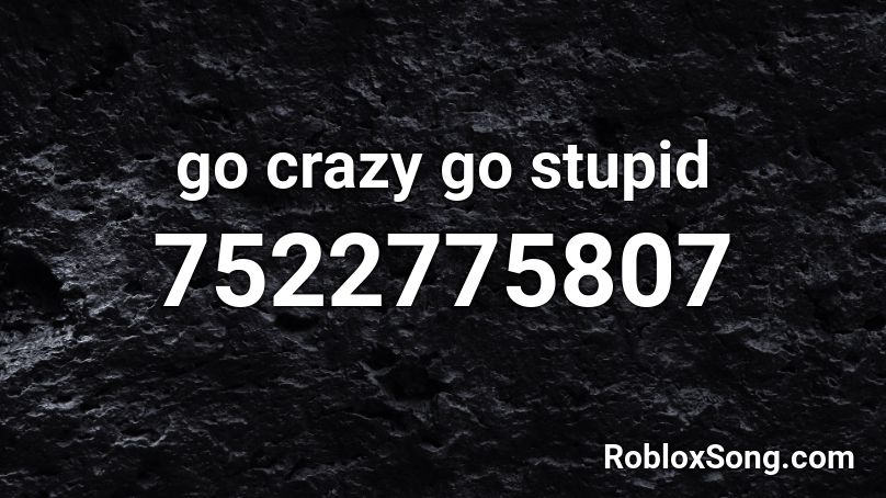 go crazy go stupid Roblox ID