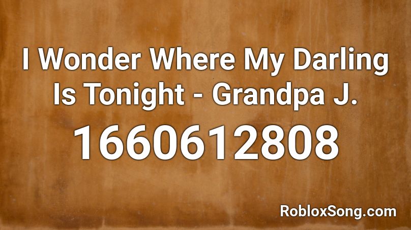 I Wonder Where My Darling Is Tonight - Grandpa J. Roblox ID