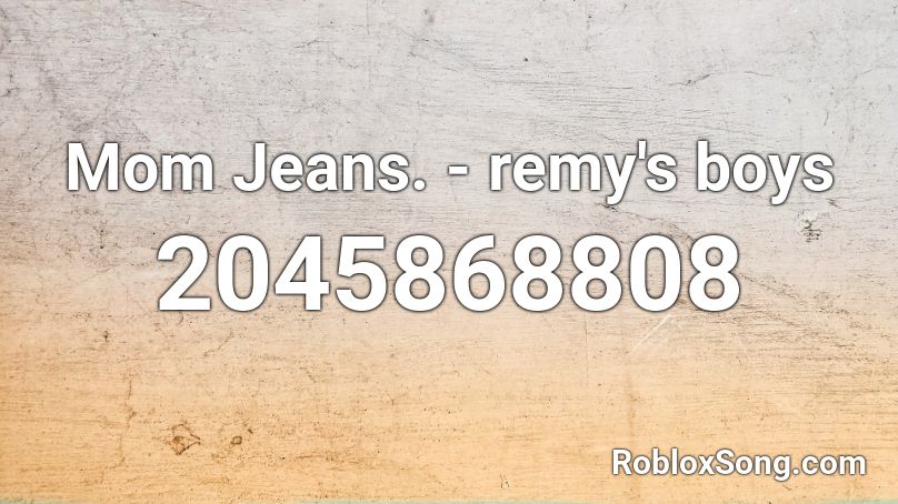Mom Jeans. - remy's boys Roblox ID