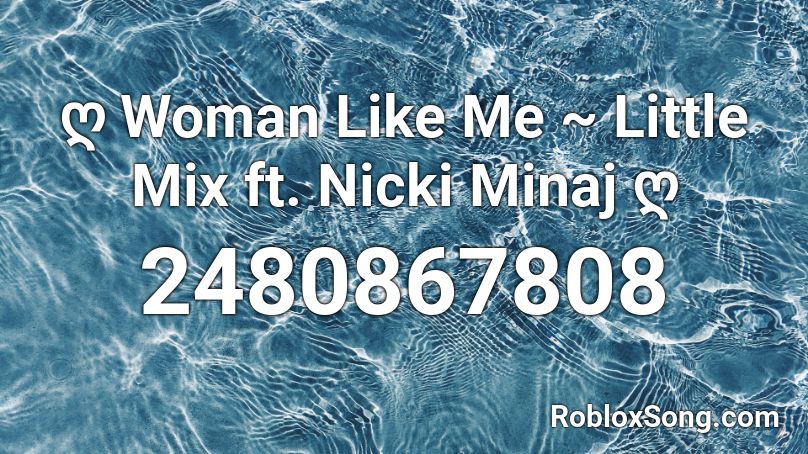 ღ Woman Like Me Little Mix Ft Nicki Minaj ღ Roblox Id Roblox Music Codes - sad song roblox id lil mix