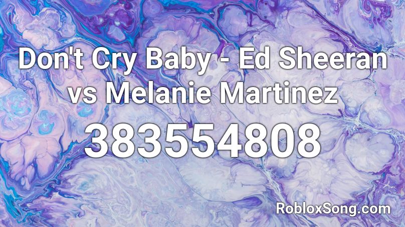 Don T Cry Baby Ed Sheeran Vs Melanie Martinez Roblox Id Roblox Music Codes - melanie martinez cry baby roblox id