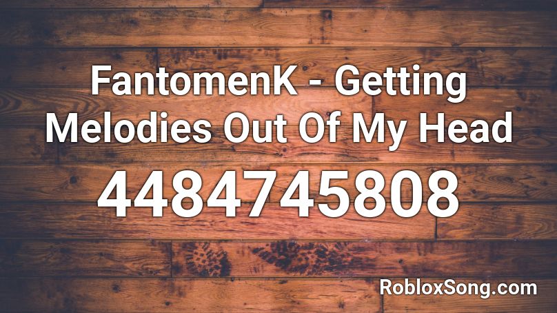 FantomenK - Getting Melodies Out Of My Head Roblox ID