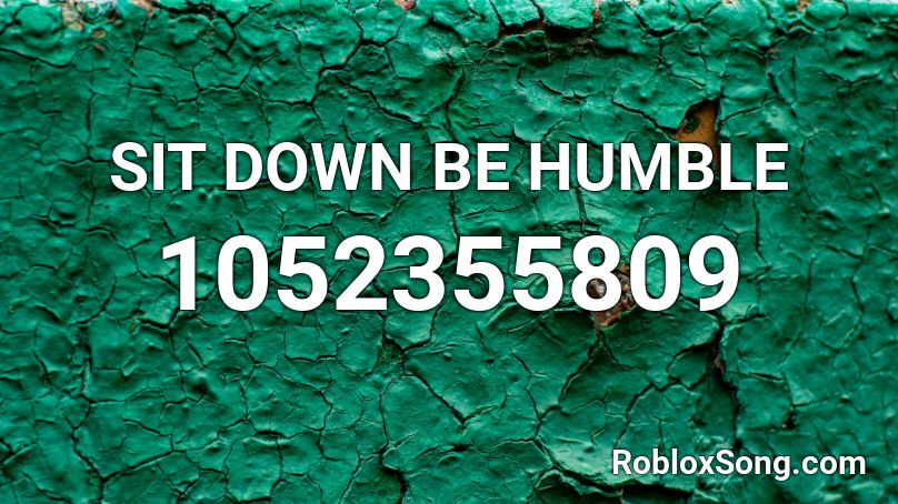 Sit Down Be Humble Roblox Id Roblox Music Codes - roblox how to sit down