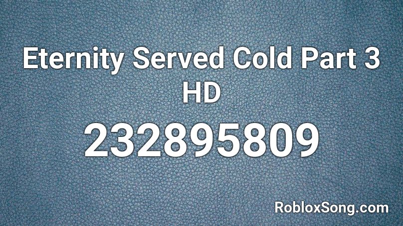 Eternity Served Cold Part 3 HD Roblox ID