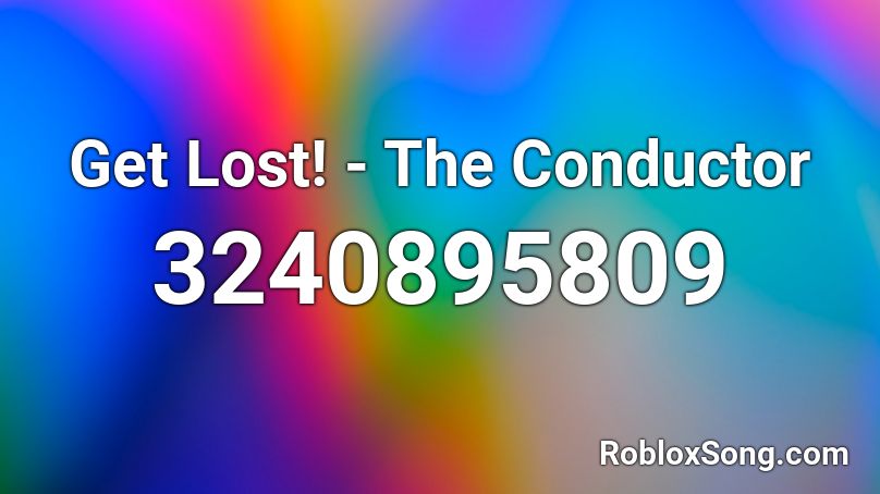 Get Lost! - The Conductor Roblox ID