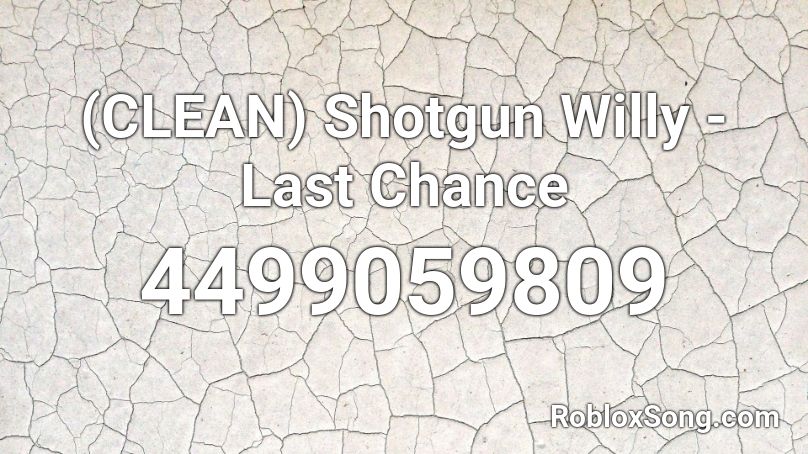 Clean Shotgun Willy Last Chance Roblox Id Roblox Music Codes - last chance shotgun willy roblox id