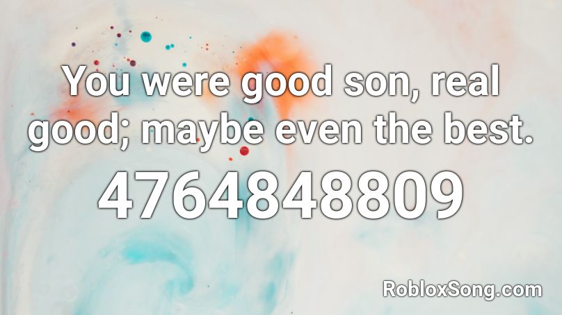 You were good son, real good; maybe even the best. Roblox ID